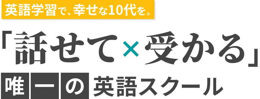 英語学習で、幸せな10代を。「話せて×受かる」唯一の英語スクール